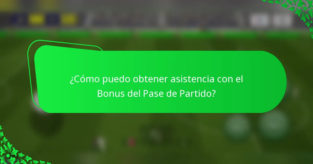¿Cómo puedo obtener asistencia con el Bonus del Pase de Partido?