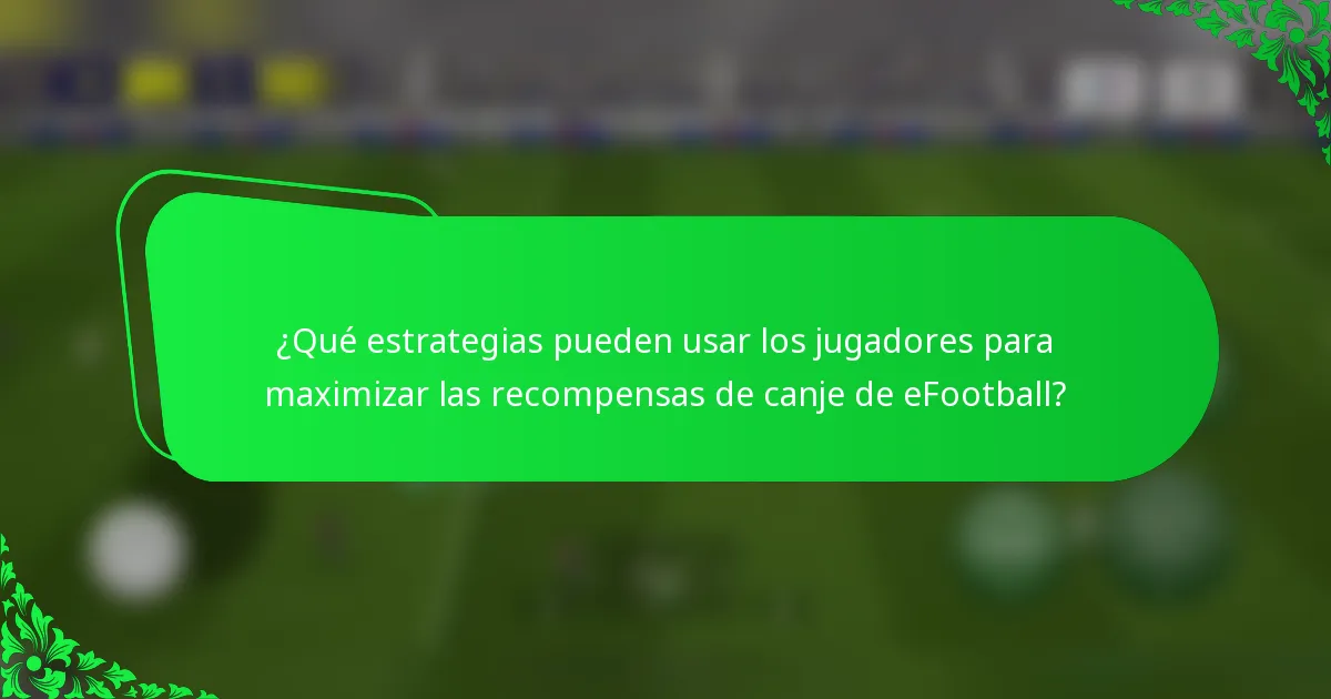 ¿Qué estrategias pueden usar los jugadores para maximizar las recompensas de canje de eFootball?